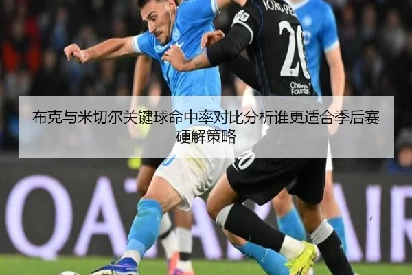 布克与米切尔关键球命中率对比分析谁更适合季后赛硬解策略